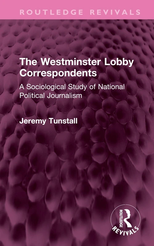 The Westminster Lobby Correspondents: A Sociological Study of National Political Journalism (Routledge Revivals)