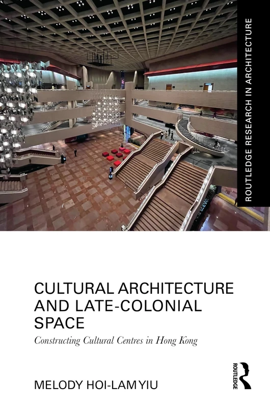 Cultural Architecture and Late-Colonial Space: Constructing Cultural Centres in Hong Kong (Routledge Research in Architecture)