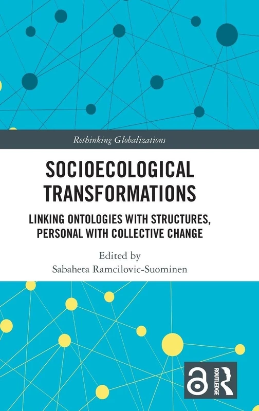 Socioecological Transformations: Linking Ontologies with Structures, Personal with Collective Change (Rethinking Globalizations)