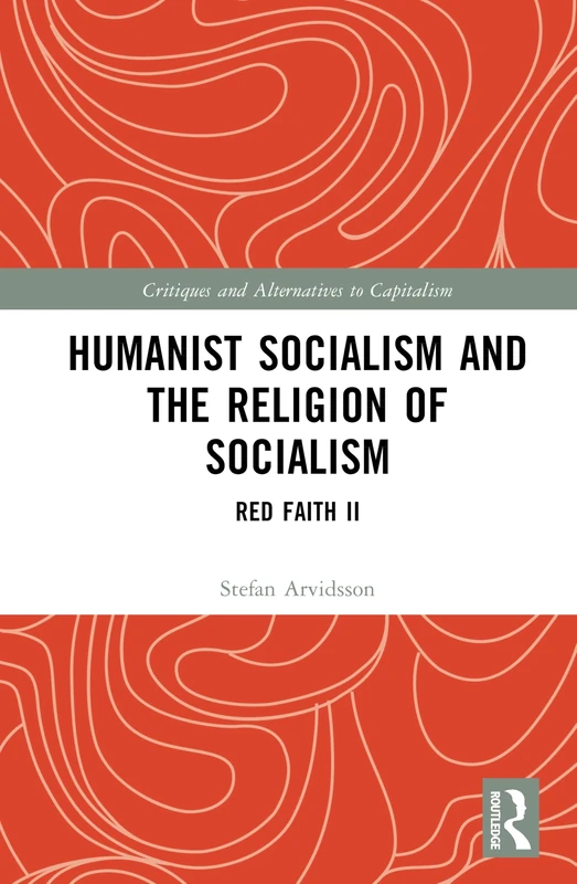 Humanist Socialism and the Religion of Socialism: Red Faith II (Critiques and Alternatives to Capitalism)