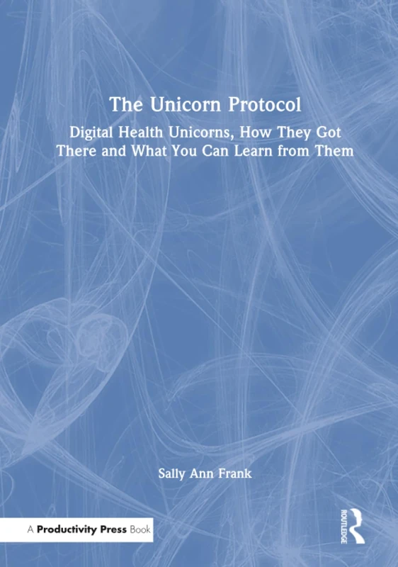 The Unicorn Protocol: Digital Health Unicorns, How They Got There and What You Can Learn from Them