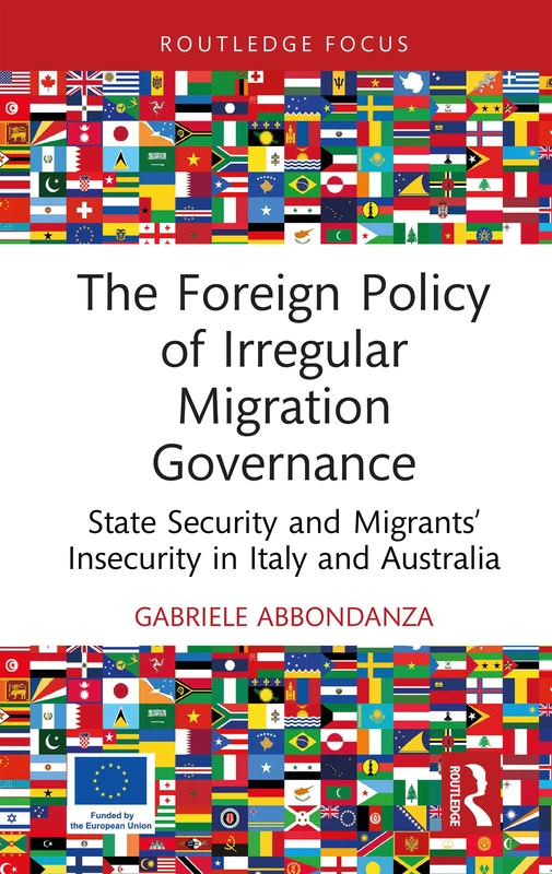 The Foreign Policy of Irregular Migration Governance: State Security and Migrants’ Insecurity in Italy and Australia (Routledge Advances in International Relations and Global Politics)