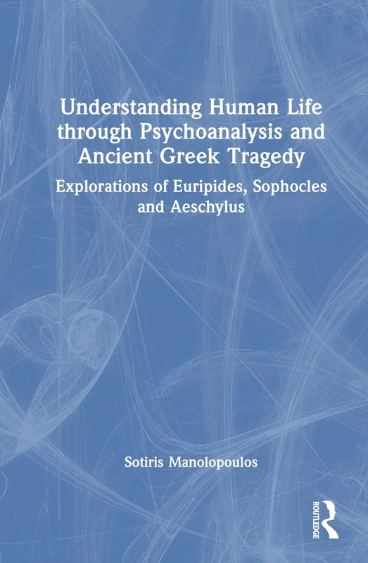 Understanding Human Life through Psychoanalysis and Ancient Greek Tragedy: Explorations of Euripides, Sophocles and Aeschylus