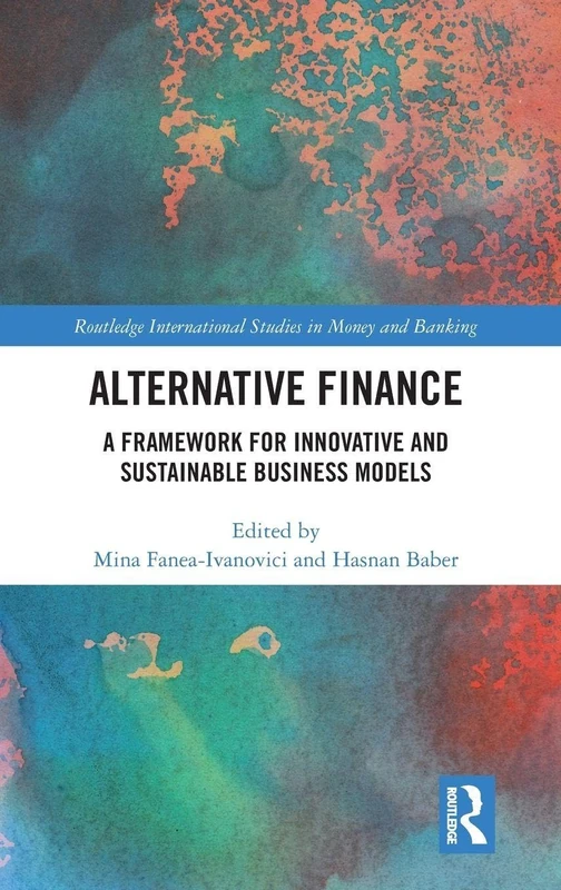 Alternative Finance: A Framework for Innovative and Sustainable Business Models (Routledge International Studies in Money and Banking)