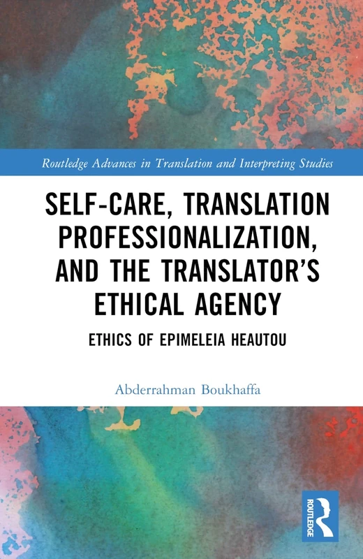Self-Care, Translation Professionalization, and the Translator’s Ethical Agency: Ethics of Epimeleia Heautou (Routledge Advances in Translation and Interpreting Studies)