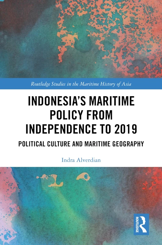 Indonesia’s Maritime Policy from Independence to 2019: Political Culture and Maritime Geography (Routledge Studies in the Maritime History of Asia)