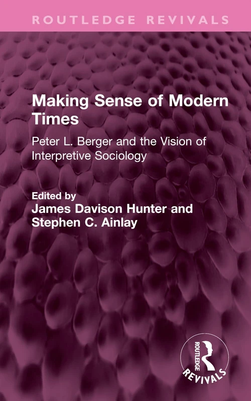 Making Sense of Modern Times: Peter L. Berger and the Vision of Interpretive Sociology (Routledge Revivals)