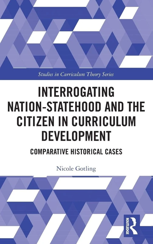 Interrogating Nation-Statehood and the Citizen in Curriculum Development: Comparative Historical Cases (Studies in Curriculum Theory Series)