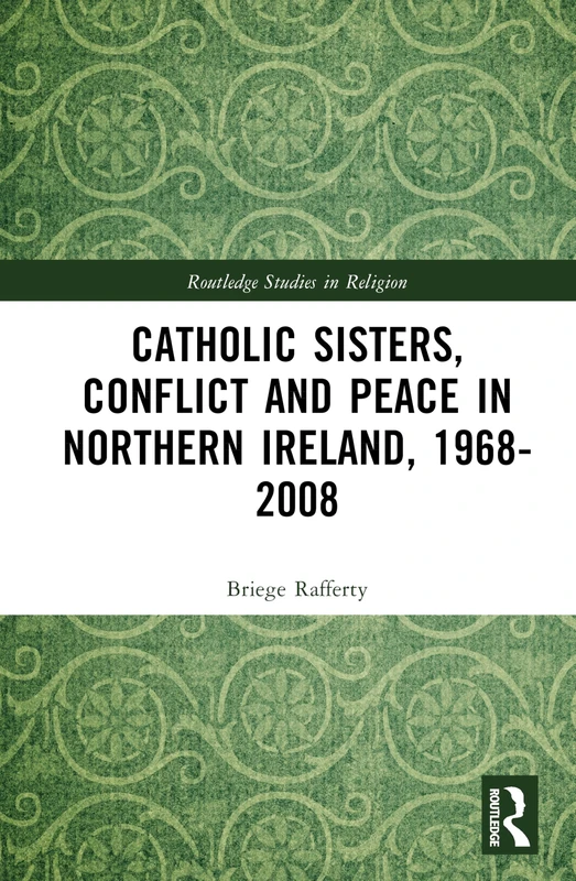 Catholic Sisters, Conflict and Peace in Northern Ireland, 1968-2008 (Routledge Studies in Religion)
