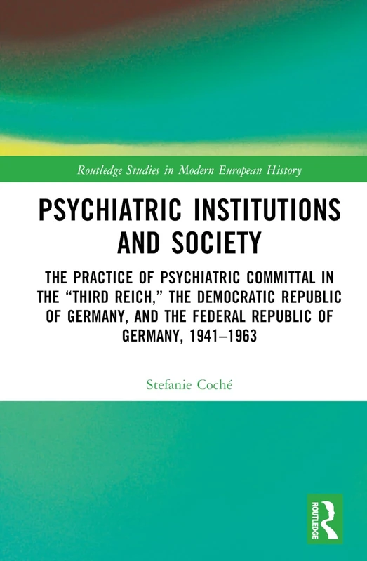 Psychiatric Institutions and Society: The Practice of Psychiatric Committal in the “Third Reich,” the Democratic Republic of Germany, and the Federal ... Studies in Modern European History)