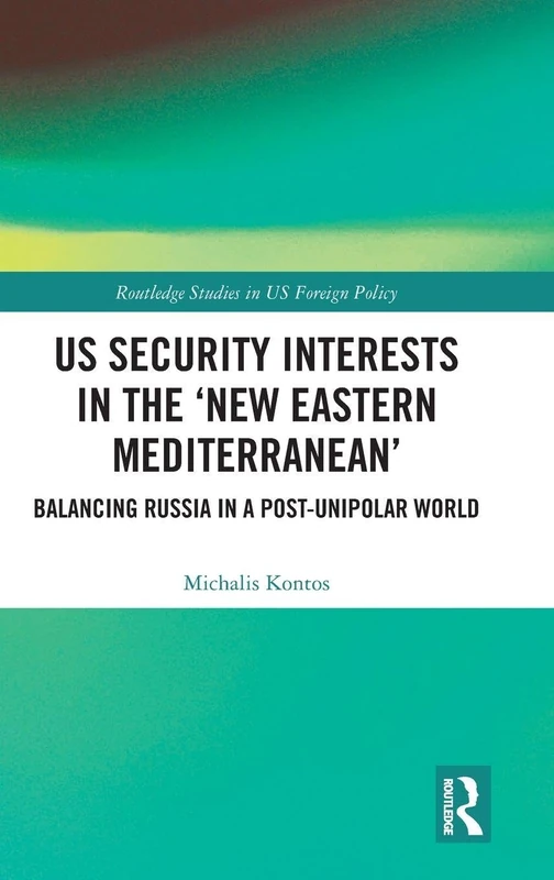 US Security Interests in the ‘New Eastern Mediterranean’: Balancing Russia in a Post-Unipolar World (Routledge Studies in US Foreign Policy)