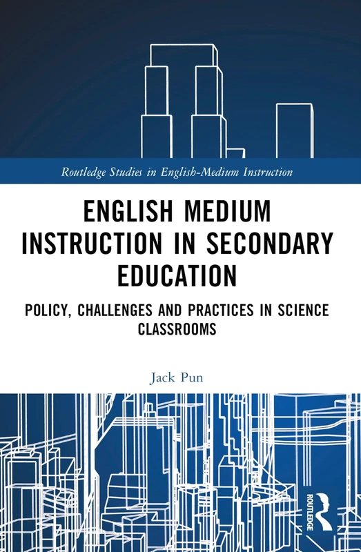 English Medium Instruction in Secondary Education: Policy, Challenges and Practices in Science Classrooms (Routledge Studies in English-Medium Instruction)