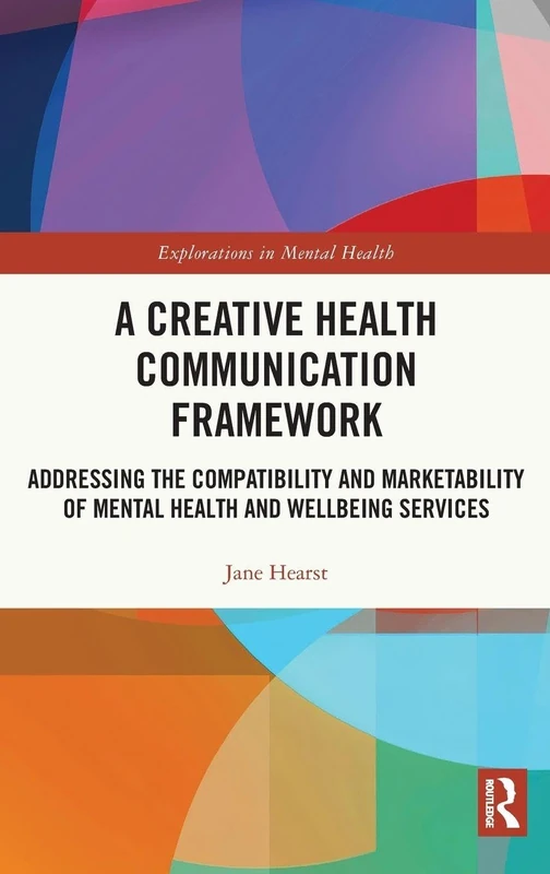 A Creative Health Communication Framework: Addressing the Compatibility and Marketability of Mental Health and Wellbeing Services (Explorations in Mental Health)