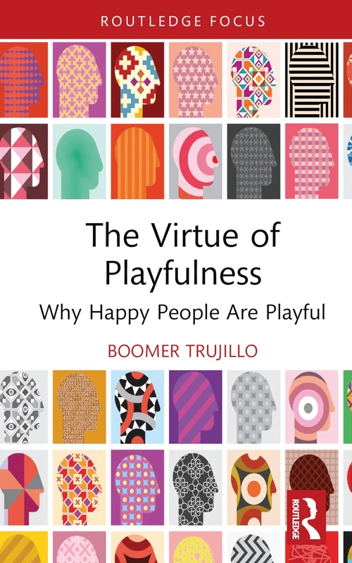 The Virtue of Playfulness: Why Happy People Are Playful (Routledge Focus on Philosophy)