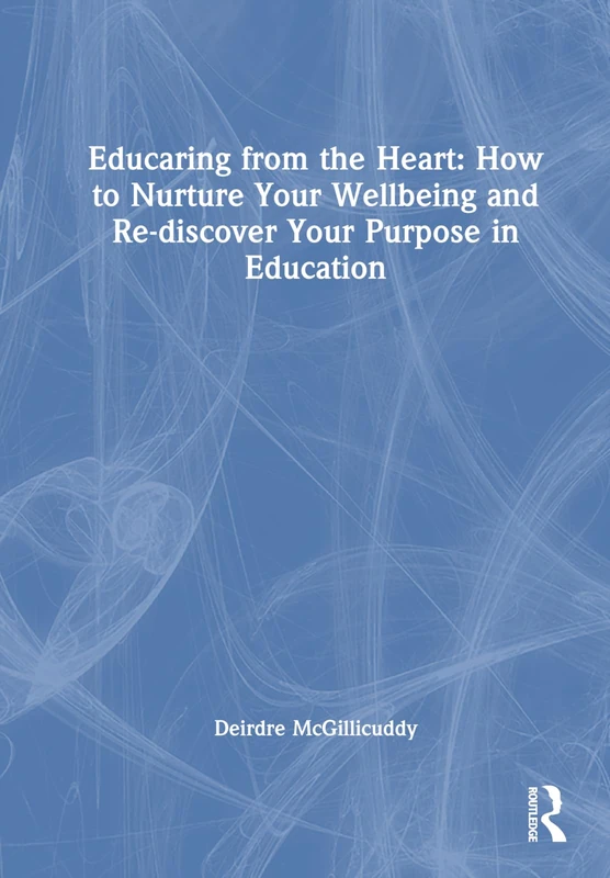 Educaring from the Heart: How to Nurture Your Wellbeing and Re-discover Your Purpose in Education