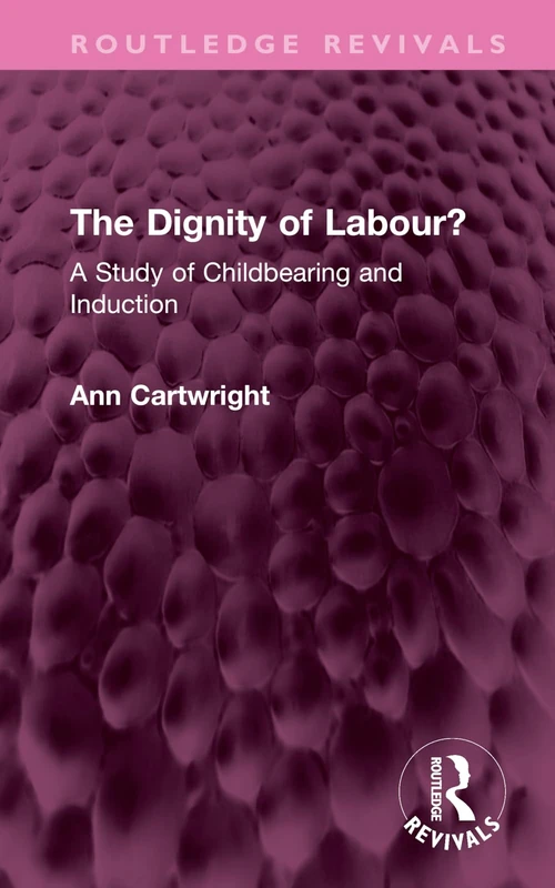 The Dignity of Labour?: A Study of Childbearing and Induction (Routledge Revivals)