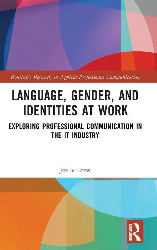 Language, Gender, and Identities at Work: Exploring Professional Communication in the IT Industry (Routledge Research in Applied Professional Communication)