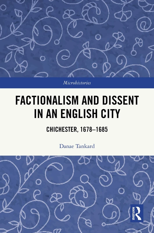 Factionalism and Dissent in an English City: Chichester, 1678-1685 (Microhistories)