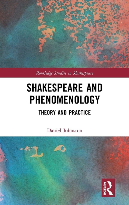 Shakespeare and Phenomenology: Theory and Practice (Routledge Studies in Shakespeare)