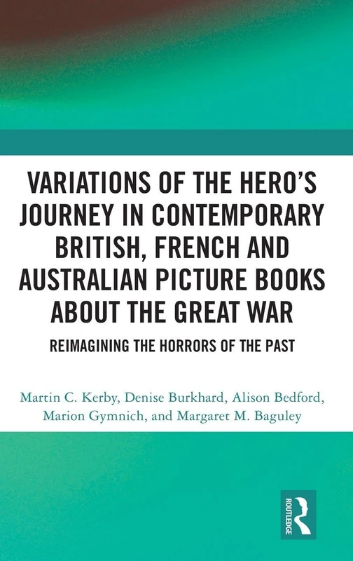 Variations of the Hero's Journey in Contemporary British, French and Australian Picture Books about the Great War: Reimagining the Horrors of the Past