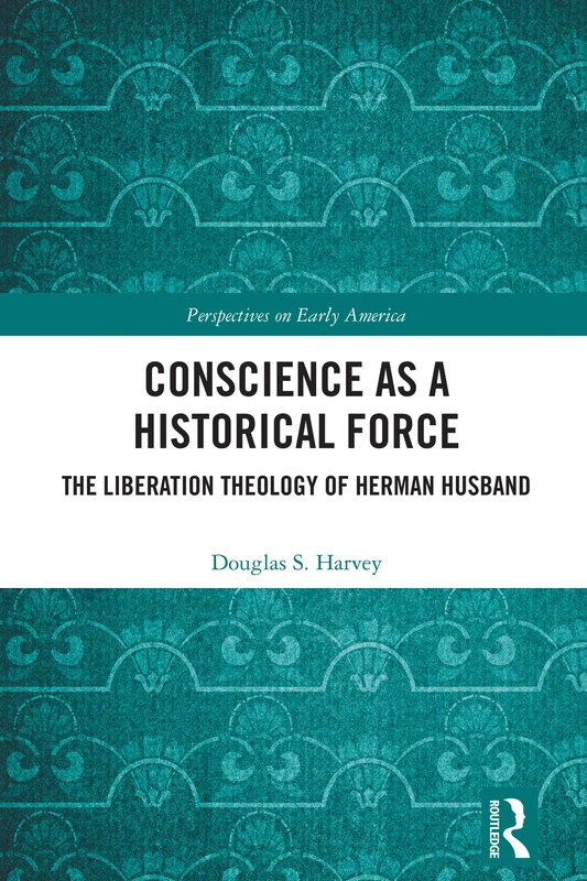 Conscience as a Historical Force: The Liberation Theology of Herman Husband (Perspectives on Early America)
