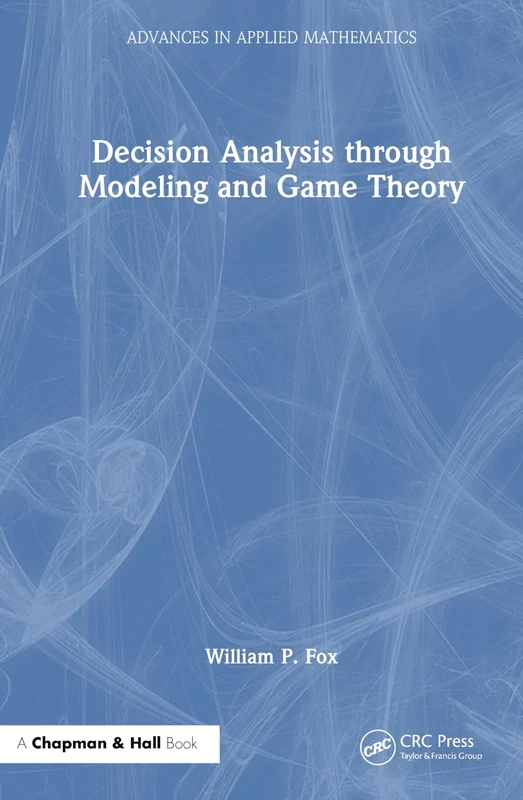 Decision Analysis through Modeling and Game Theory (Advances in Applied Mathematics)