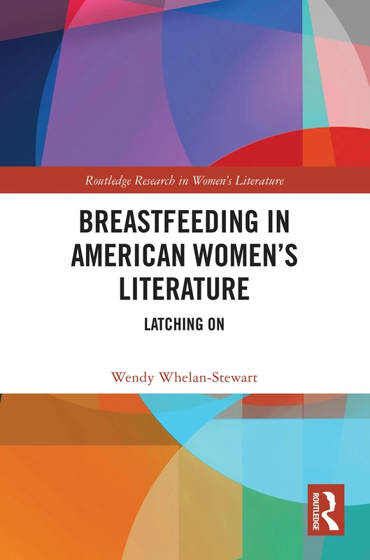Breastfeeding in American Women’s Literature: Latching On (Routledge Research in Women's Literature)
