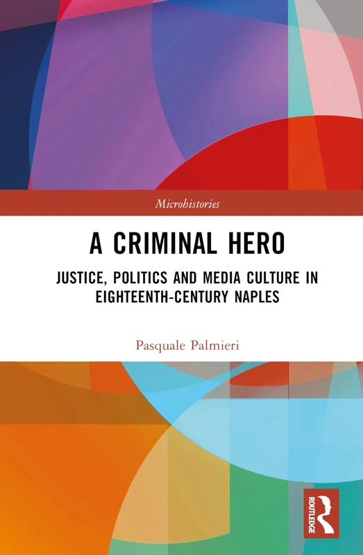 A Criminal Hero: Justice, Politics and Media Culture in Eighteenth-Century Naples (Microhistories)