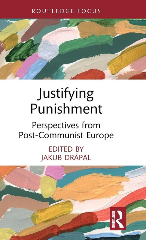 Justifying Punishment: Perspectives from Post-Communist Europe (Routledge Contemporary Issues in Criminal Justice and Procedure)