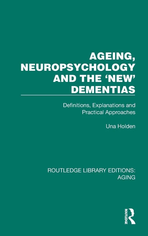 Ageing, Neuropsychology and the 'New' Dementias: Definitions, Explanations and Practical Approaches (Routledge Library Editions: Aging)
