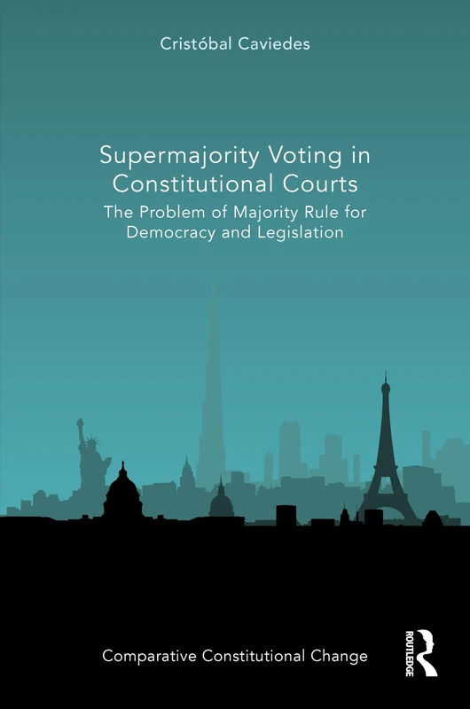 Supermajority Voting in Constitutional Courts: The Problem of Majority Rule for Democracy and Legislation (Comparative Constitutional Change)