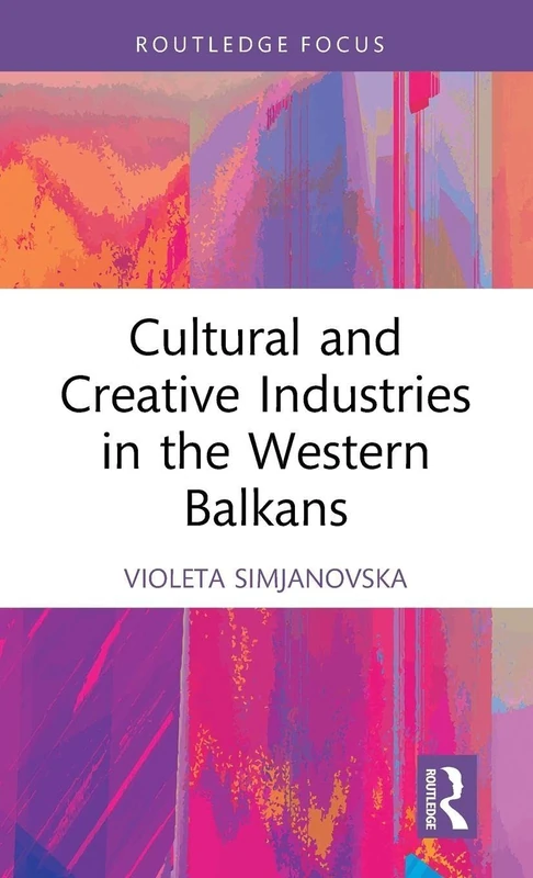 Cultural and Creative Industries in the Western Balkans (Routledge Focus on the Global Creative Economy)