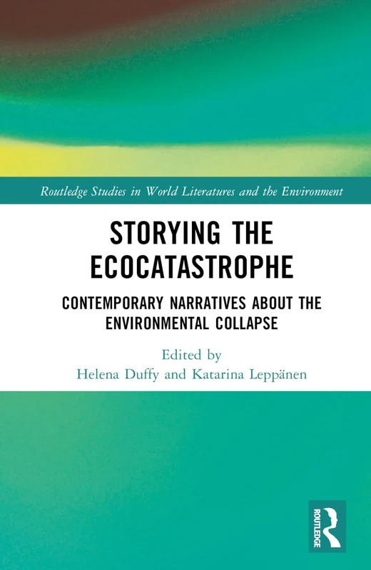 Storying the Ecocatastrophe: Contemporary Narratives about the Environmental Collapse (Routledge Studies in World Literatures and the Environment)