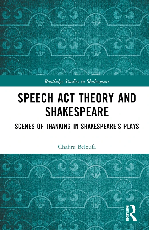 Speech Act Theory and Shakespeare: Scenes of Thanking in Shakespeare’s Plays (Routledge Studies in Shakespeare)