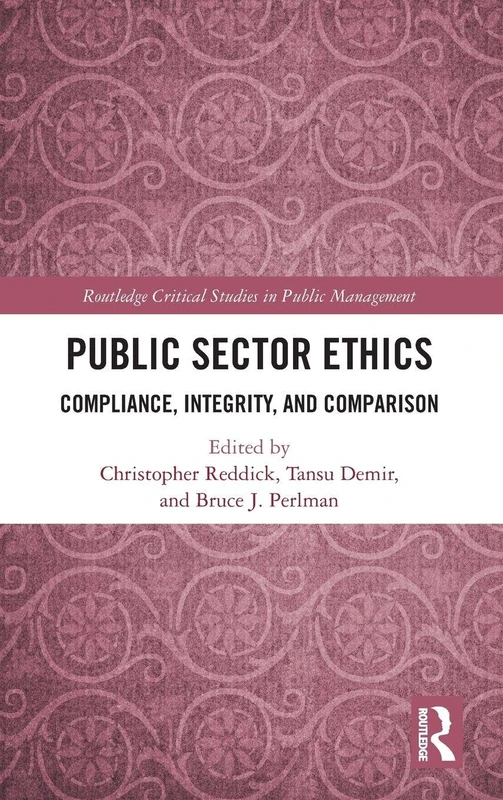 Public Sector Ethics: Compliance, Integrity, and Comparison (Routledge Critical Studies in Public Management)