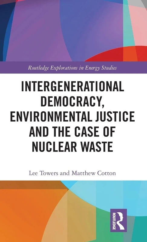 Intergenerational Democracy, Environmental Justice and the Case of Nuclear Waste (Routledge Explorations in Energy Studies)