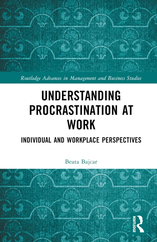 Understanding Procrastination at Work: Individual and Workplace Perspectives (Routledge Advances in Management and Business Studies)