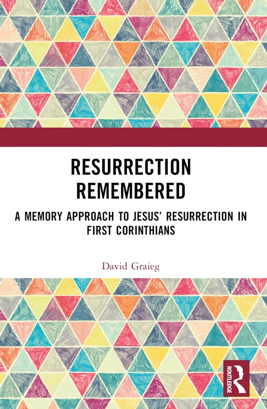 Resurrection Remembered: A Memory Approach to Jesus’ Resurrection in First Corinthians (Routledge New Critical Thinking in Religion, Theology and Biblical Studies)
