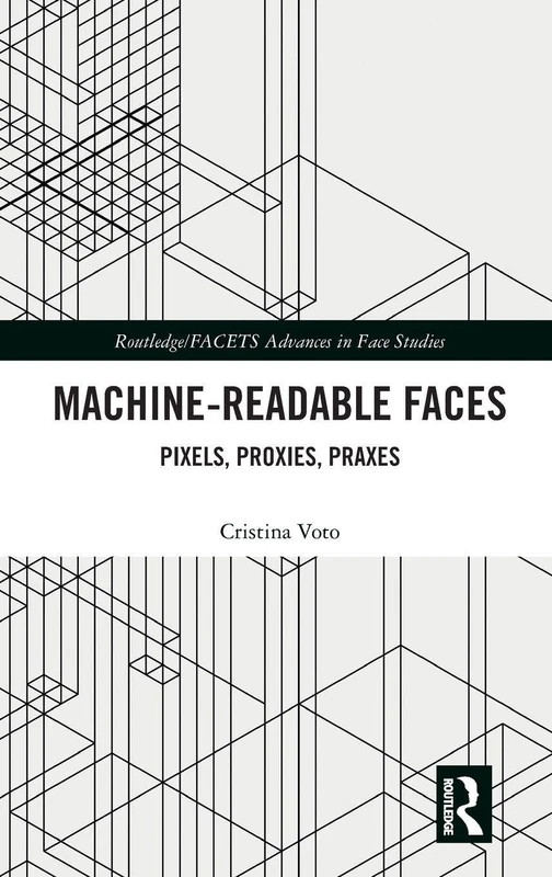 Machine-Readable Faces: Pixels, Proxies, Praxes (Routledge/FACETS Advances in Face Studies)