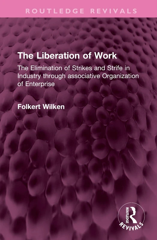 The Liberation of Work: The Elimination of Strikes and Strife in Industry through associative Organization of Enterprise (Routledge Revivals)