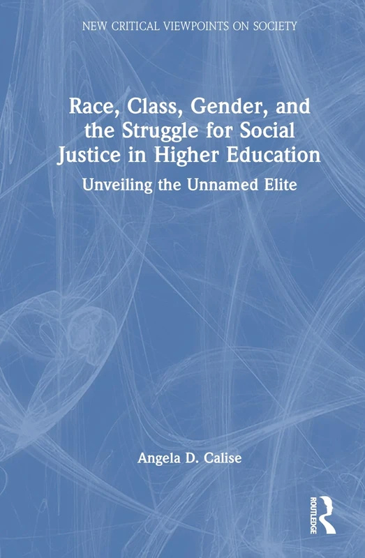 Race, Class, Gender, and the Struggle for Social Justice in Higher Education: Unveiling the Unnamed Elite (New Critical Viewpoints on Society)