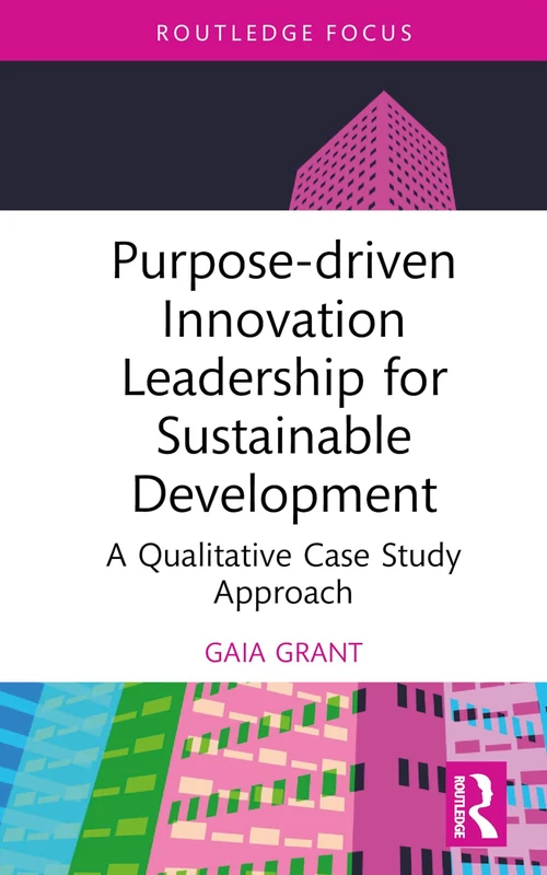 Purpose-driven Innovation Leadership for Sustainable Development: A Qualitative Case Study Approach (Routledge Focus on Business and Management)