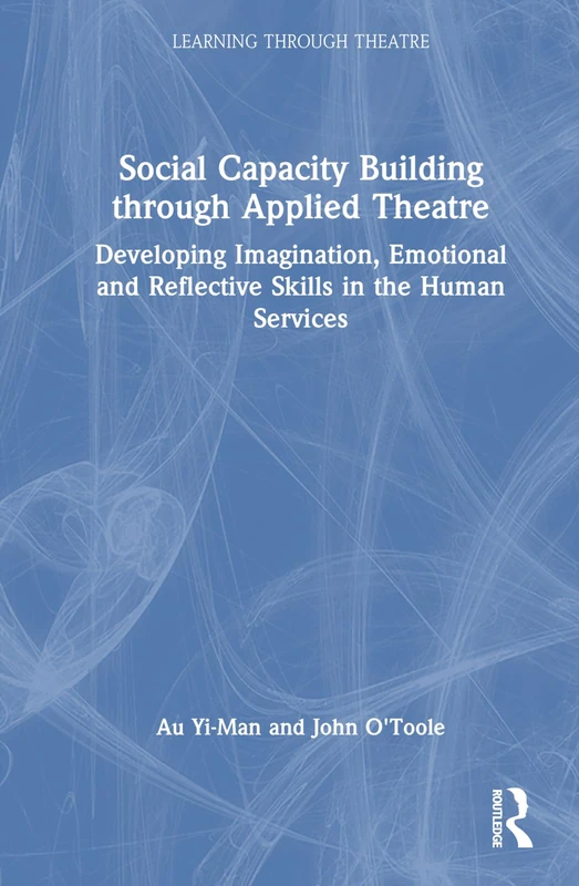 Social Capacity Building through Applied Theatre: Developing Imagination, Emotional and Reflective Skills in the Human Services (Learning Through Theatre)