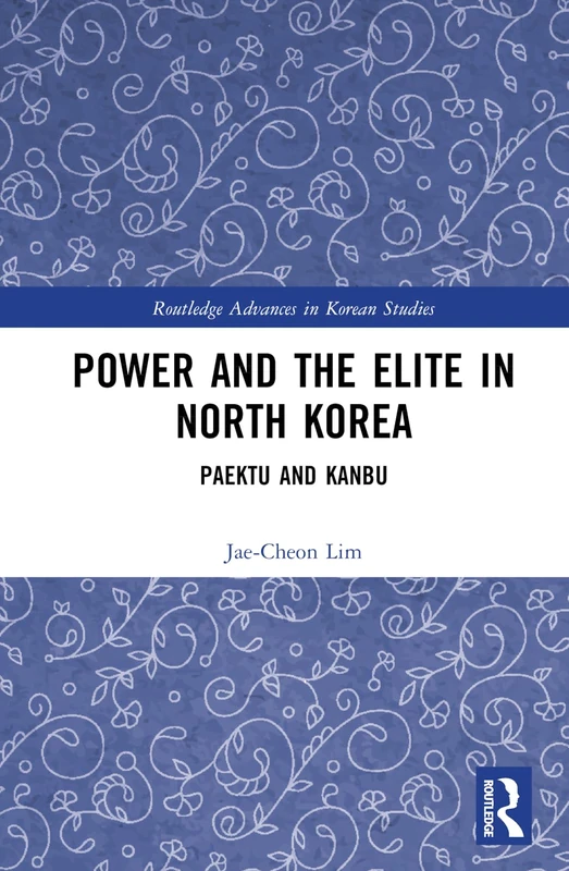 Power and the Elite in North Korea: Paektu and Kanbu (Routledge Advances in Korean Studies)