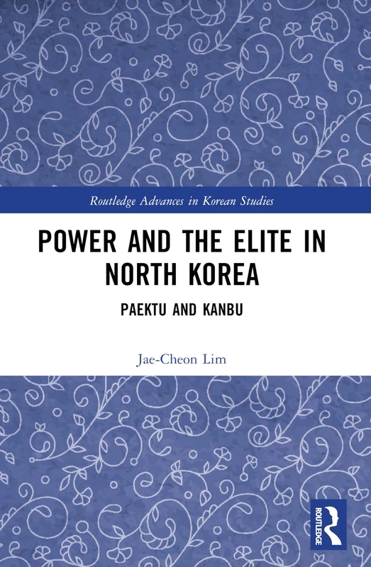 Power and the Elite in North Korea: Paektu and Kanbu (Routledge Advances in Korean Studies)