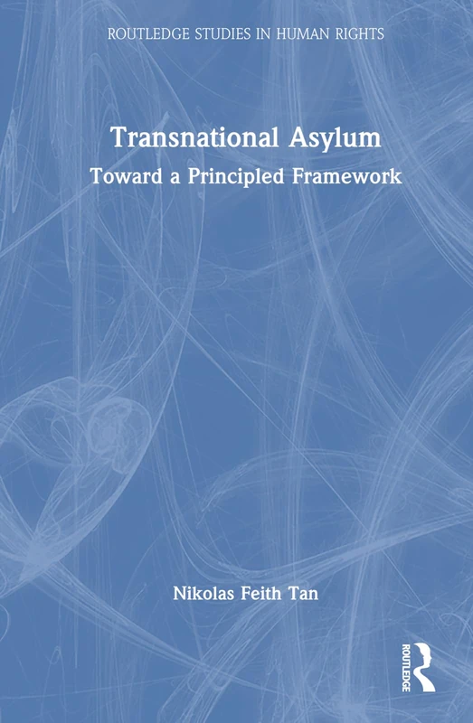 Transnational Asylum: Toward a Principled Framework (Routledge Studies in Human Rights)