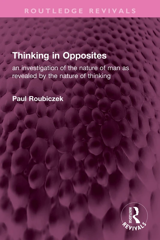 Thinking in Opposites: an investigation of the nature of man as revealed by the nature of thinking (Routledge Revivals)