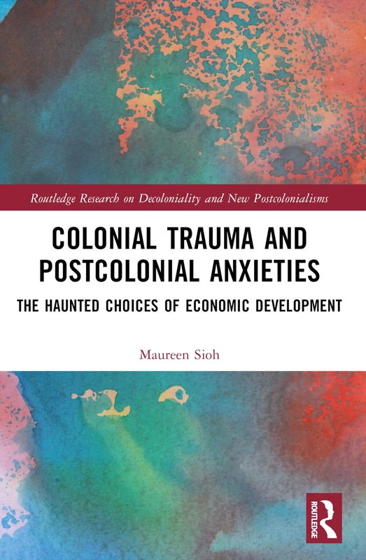 Colonial Trauma and Postcolonial Anxieties: The Haunted Choices of Economic Development (Routledge Research on Decoloniality and New Postcolonialisms)