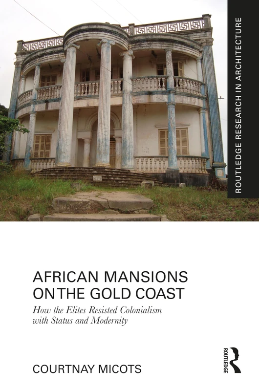 African Mansions on the Gold Coast: How the Elites Resisted Colonialism with Status and Modernity (Routledge Research in Architecture) - Image 1
