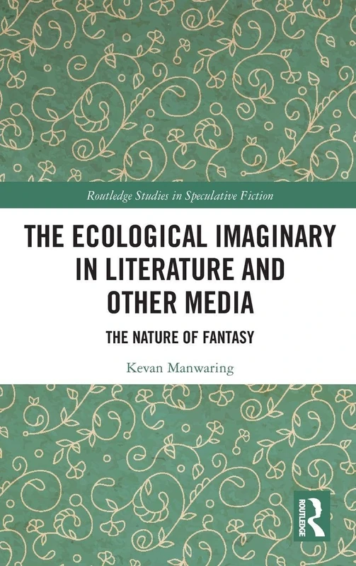 The Ecological Imaginary in Literature and Other Media: The Nature of Fantasy (Routledge Studies in Speculative Fiction)